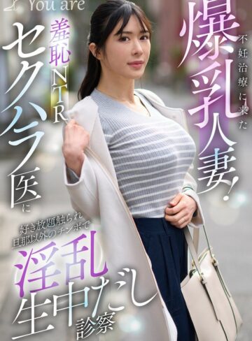 【無料フル】不妊治療に来た爆乳人妻！羞恥NTRセクハラ医に好き放題触れ旦那以外のチ〇ポで淫乱生中だし診察 辻井ほのか｜1koja00068