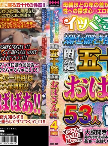 【無料フル】イッぐぅぅぅ～！！！潮を撒き散らしながら悶絶絶頂 五十路おばさん53人4時間｜78hhh00425