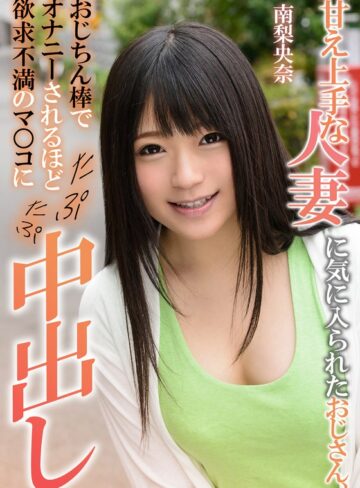 【無料フル】甘え上手な人妻に気に入られたおじさん、おじちん棒でオナニーされるほど欲求不満のマ○コにたぷたぷ中出し 南梨央奈｜h_1787eiki04102