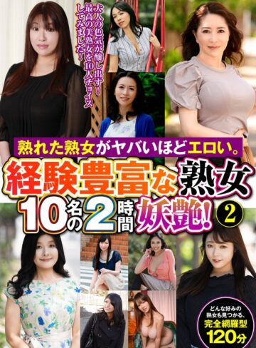 【無料フル】熟れた熟女がヤバいほどエロい。経験豊富な熟女10名の2時間妖艶！（2）｜h_460oem00063