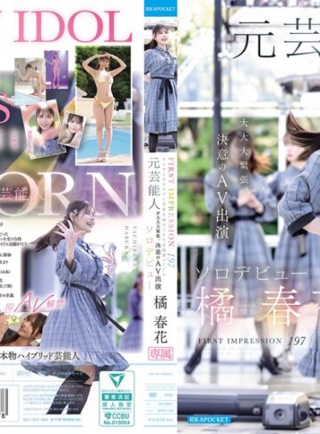 【無料フル】FIRST IMPRESSION 197 ライヴとグラビアに青春を捧げてきた正統派アイドル 元芸能人が大大大緊張、決意のAV出演ソロデビュー 橘春花｜idpc00032